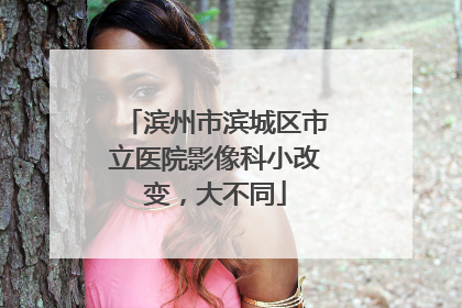 滨州市滨城区市立医院影像科小改变，大不同