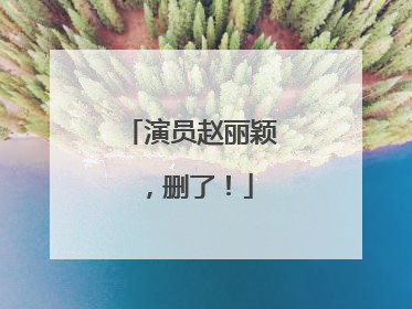 演员赵丽颖，删了！