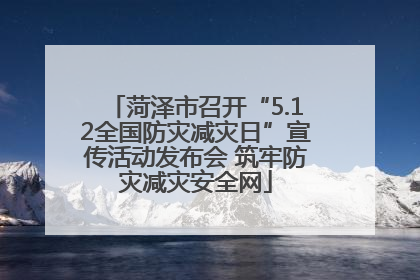 菏泽市召开“5.12全国防灾减灾日”宣传活动发布会 筑牢防灾减灾安全网