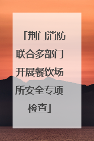 荆门消防联合多部门开展餐饮场所安全专项检查
