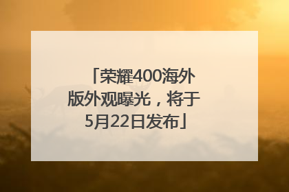 荣耀400海外版外观曝光，将于5月22日发布