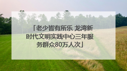 老少皆有所乐 龙湾新时代文明实践中心三年服务群众80万人次