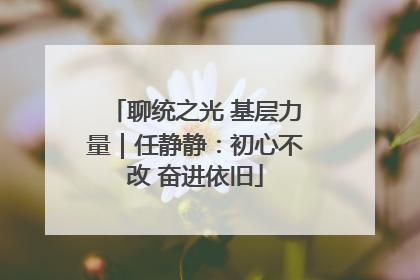 聊统之光 基层力量｜任静静：初心不改 奋进依旧