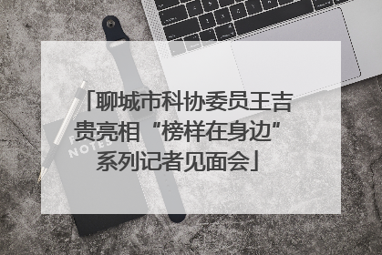 聊城市科协委员王吉贵亮相“榜样在身边”系列记者见面会