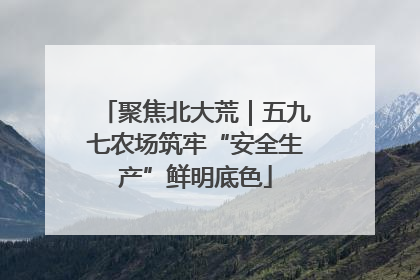 聚焦北大荒｜五九七农场筑牢“安全生产”鲜明底色