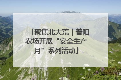 聚焦北大荒｜普阳农场开展“安全生产月”系列活动