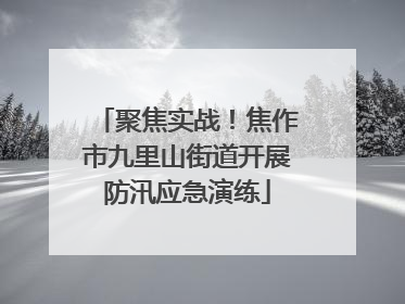 聚焦实战！焦作市九里山街道开展防汛应急演练
