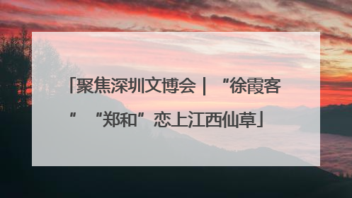 聚焦深圳文博会｜“徐霞客”“郑和”恋上江西仙草
