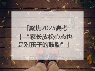 聚焦2025高考｜“家长放松心态也是对孩子的鼓励”