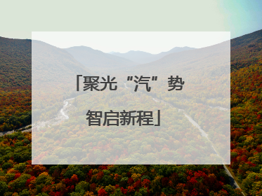 聚光“汽”势 智启新程