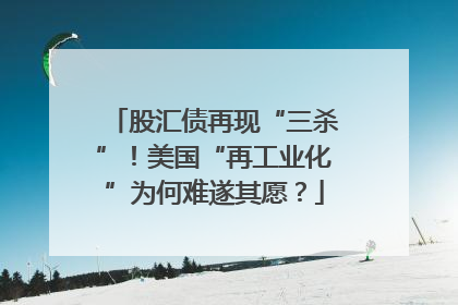 股汇债再现“三杀”！美国“再工业化”为何难遂其愿？