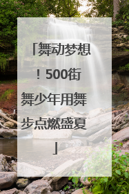 舞动梦想！500街舞少年用舞步点燃盛夏