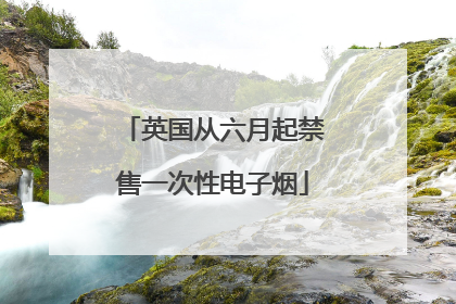英国从六月起禁售一次性电子烟