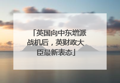 英国向中东增派战机后，英财政大臣最新表态