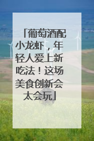 葡萄酒配小龙虾，年轻人爱上新吃法！这场美食创新会太会玩