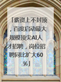 薪资上不封顶，百度启动最大规模顶尖AI人才招聘，岗位招聘同比扩大60%