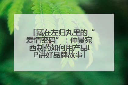 藏在左归丸里的“爱情密码”：仲景宛西制药如何用产品IP讲好品牌故事
