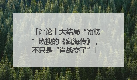 评论丨大结局“霸榜”热搜的《藏海传》，不只是“肖战变了”