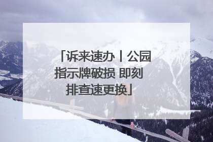 诉来速办丨公园指示牌破损 即刻排查速更换