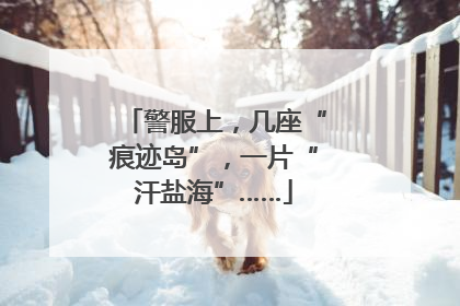 警服上，几座“痕迹岛”，一片“汗盐海”……