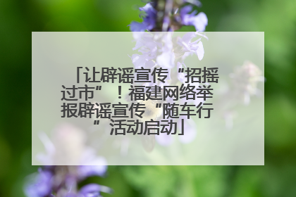 让辟谣宣传“招摇过市”！福建网络举报辟谣宣传“随车行”活动启动