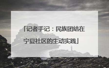 记者手记：民族团结在宁夏社区的生动实践