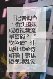 记者调查：街头撩妹成短视频流量密码？“软色情”违规红线亟待明确｜聚焦短视频乱象治理