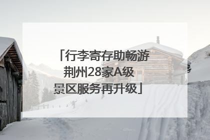行李寄存助畅游 荆州28家A级景区服务再升级