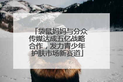 袋鼠妈妈与分众传媒达成五亿战略合作，发力青少年护肤市场新赛道