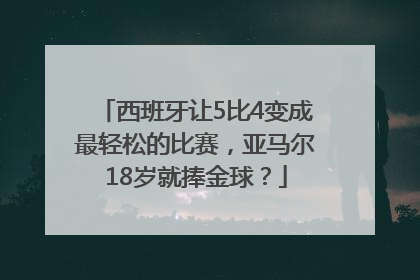 西班牙让5比4变成最轻松的比赛，亚马尔18岁就捧金球？