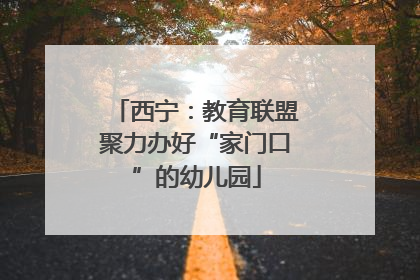 西宁：教育联盟聚力办好“家门口”的幼儿园