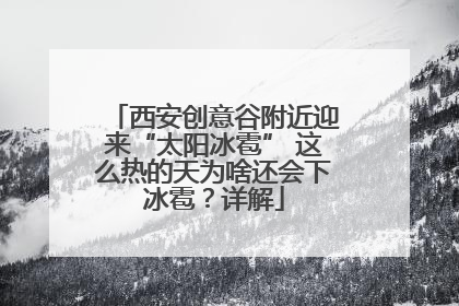 西安创意谷附近迎来“太阳冰雹” 这么热的天为啥还会下冰雹？详解
