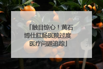 触目惊心！黄石博仕肛肠医院过度医疗问题追踪