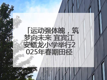 运动强体魄，筑梦向未来 宜宾江安蟠龙小学举行2025年春期田径运动会