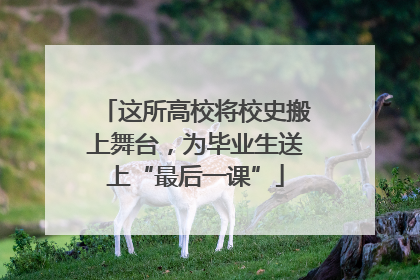 这所高校将校史搬上舞台，为毕业生送上“最后一课”