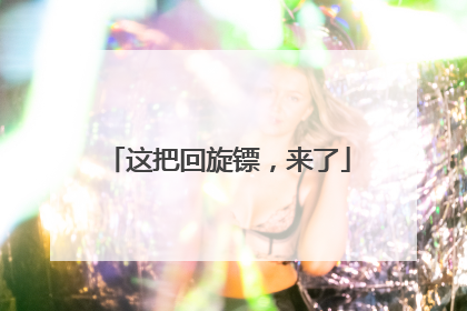 这把回旋镖，来了