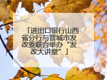 进出口银行山西省分行与晋城市发改委联合举办“发改大讲堂”