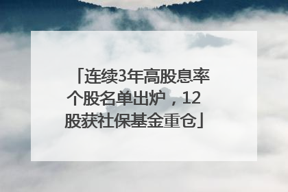 连续3年高股息率个股名单出炉，12股获社保基金重仓