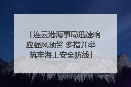 连云港海事局迅速响应强风预警 多措并举筑牢海上安全防线