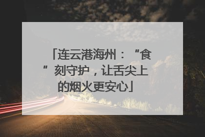 连云港海州：“食”刻守护，让舌尖上的烟火更安心