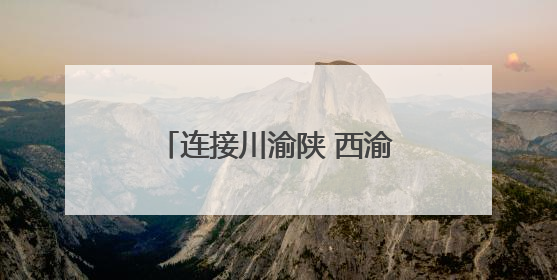 连接川渝陕 西渝高铁迎来新进展