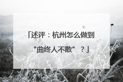 述评：杭州怎么做到“曲终人不散”？