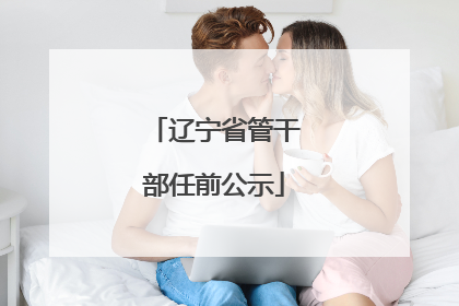辽宁省管干部任前公示