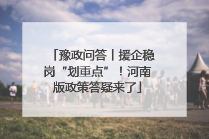 豫政问答丨援企稳岗“划重点”！河南版政策答疑来了