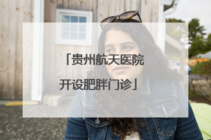 贵州航天医院开设肥胖门诊