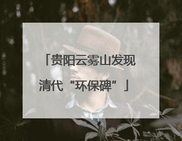 贵阳云雾山发现清代“环保碑”