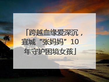 跨越血缘爱深沉，宜城“张妈妈”10年守护困境女孩