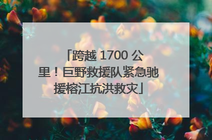 跨越 1700 公里！巨野救援队紧急驰援榕江抗洪救灾