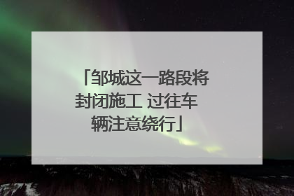 邹城这一路段将封闭施工 过往车辆注意绕行