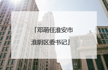 邓萌任淮安市淮阴区委书记